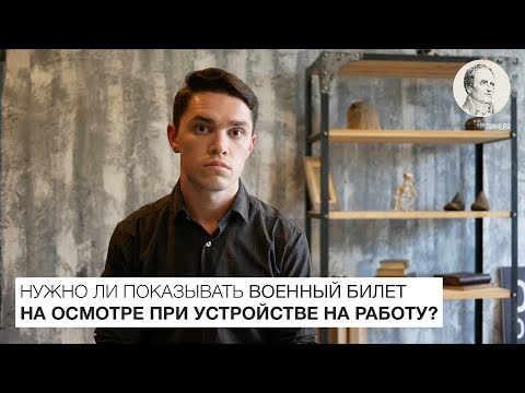 НУЖНО ЛИ ПОКАЗЫВАТЬ ВОЕННЫЙ БИЛЕТ НА ОСМОТРЕ ПРИ УСТРОЙСТВЕ НА РАБОТУ | ДЕЛО ПИНЕЛЯ