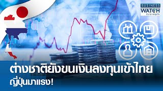 ต่างชาติยังขนเงินลงทุนเข้าไทย ญี่ปุ่นมาแรง! | BUSINESS WATCH | 05-05-67