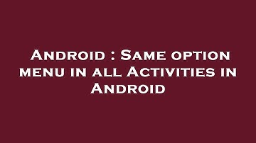 Android : Same option menu in all Activities in Android