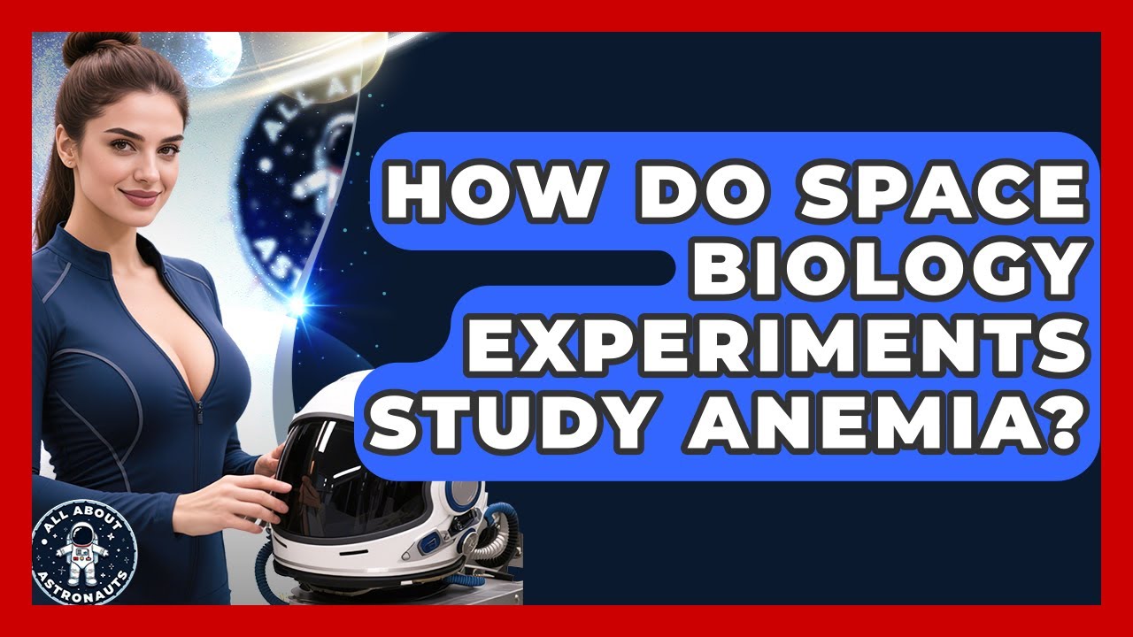 How Do Space Biology Experiments Study Anemia? - All About Astronauts