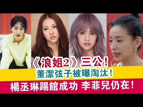 《浪姐2》三公，董潔弦子被曝淘汰，楊丞琳踢館成功，李菲兒仍在！