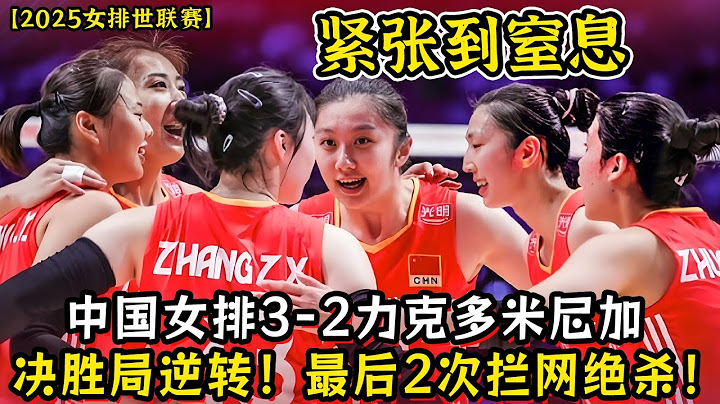 紧张到窒息！中国女排3-2力克多米尼加！决胜局逆转！最后2次拦网绝杀！吴梦洁神勇5分！张子萱世界级二传！