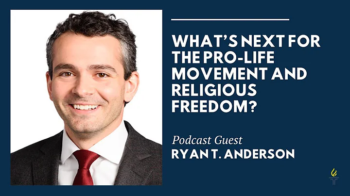 What’s Next for the Pro Life Movement and Religious Freedom? with Ryan T  Anderson