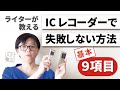 【ICレコーダー使い方】録音で失敗しない方法 基本9項目【ライターが教える】