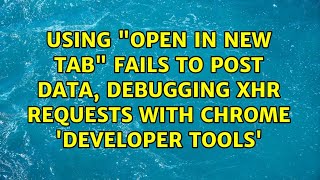 Using "open in new tab" fails to post data, debugging XHR requests with Chrome 'Developer Tools'