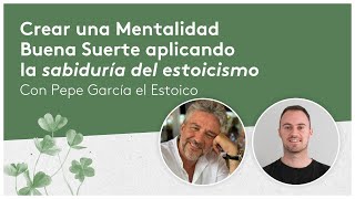 🍀Cómo generar la Mentalidad Buena Suerte aplicanco la sabiduría estoica - con Pepe García el Estoico