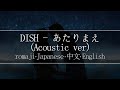 DISH - あたりまえ(Acoustic ver)【 | Romaji | 中文 | Japanese | English |】Lyric