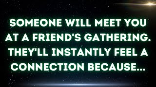 💌 Someone will meet you at a friend's gathering. They'll instantly feel a connection because...