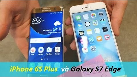 So sánh iphone 6s plus và galaxy s7 edge năm 2024