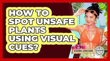 How To Spot Unsafe Plants Using Visual Cues?