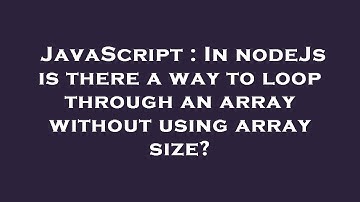 JavaScript : In nodeJs is there a way to loop through an array without using array size?