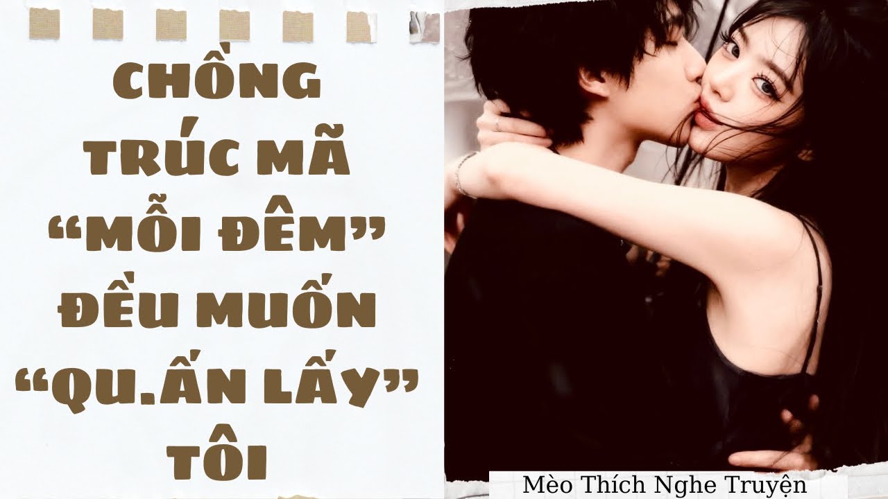 [Audio - SIÊU HOT] CHỒNG TRÚC MÃ MỖI ĐÊM ĐỀU MUỐN QU.ẤN LẤY TÔI | Mèo Thích Nghe Truyện