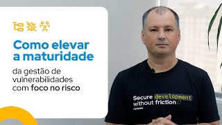Como Elevar A Maturidade Da Gestão De Vulnerabilidades Com Foco No Risco