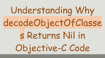 Understanding Why decodeObjectOfClasses Returns Nil in Objective-C Code