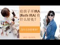 （点CC看字幕）第17期：给孩子开IRA (Roth IRA) 有什么好处？有什么注意事项？