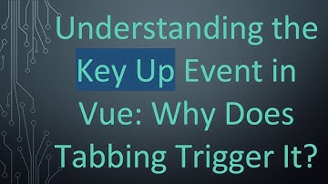 Understanding the Key Up Event in Vue: Why Does Tabbing Trigger It?