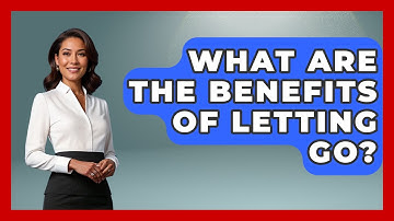 What Are The Benefits Of Letting Go? - The Personal Growth Path