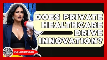 Does Private Healthcare Drive Innovation? - Learn About Libertarianism