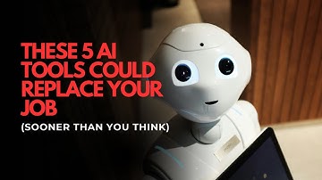 These 5 AI Tools Could Replace Your Job (Sooner Than You Think)