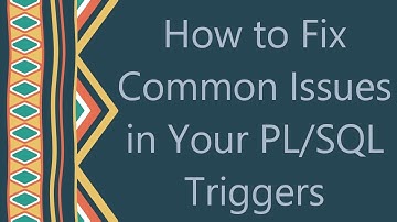 How to Fix Common Issues in Your PL/SQL Triggers