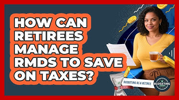 How Can Retirees Manage RMDs To Save On Taxes? - Budgeting as a Retiree