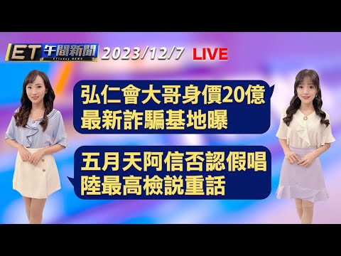 弘仁會大哥身價20億 最新詐騙基地曝 五月天阿信否認假唱 陸最高檢說重話│【ET午間新聞】Taiwan ETtoday News Live 2023/12/7