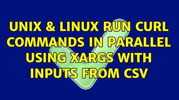 Unix & Linux: Run curl commands in parallel using xargs with inputs from csv (2 Solutions!!)