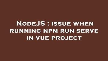 NodeJS : issue when running npm run serve in vue project