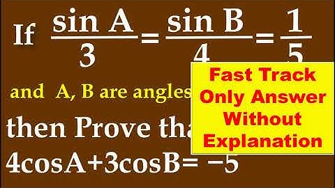 FAST TRACK ANS, If sinA/3=sinB/4 =1/5, A, B are in II quadrant then prove that 4cosA + 3cosB = −5.