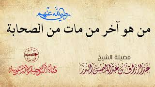 من هو آخر من مات من الصحابة | الشيخ عبد الرزاق البدر