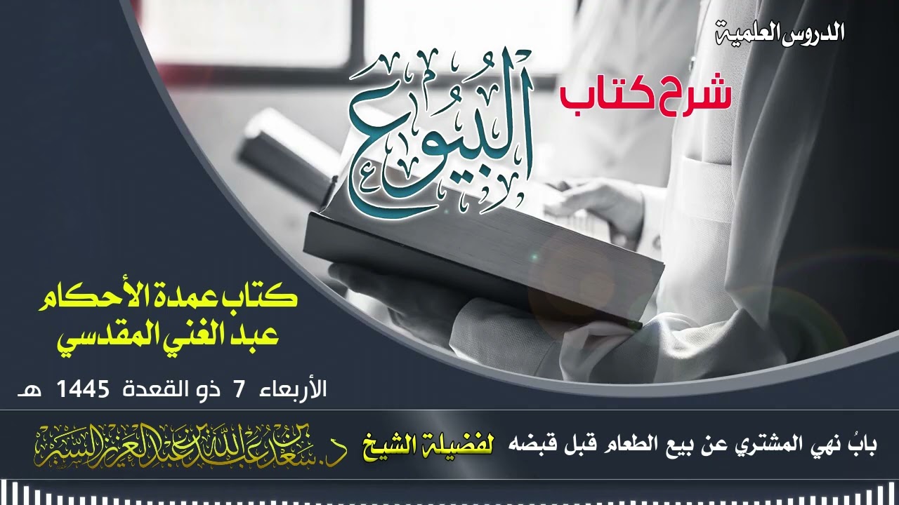 (شرح كتاب عمدة الأحكام بابُ نهي المشتري عن بيع الطعام قبل قبضه  ) 7-11- 1445 الشيخ د سعد السبر