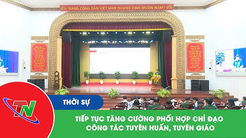 Tiếp tục tăng cường phối hợp chỉ đạo công tác tuyên huấn, tuyên giáo
