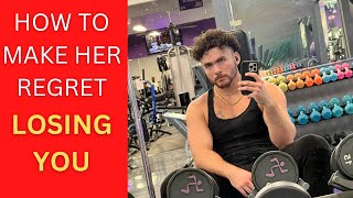 How to make her REGRET losing YOU