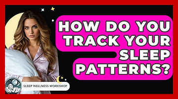 How Do You Track Your Sleep Patterns? - Sleep Wellness Workshop