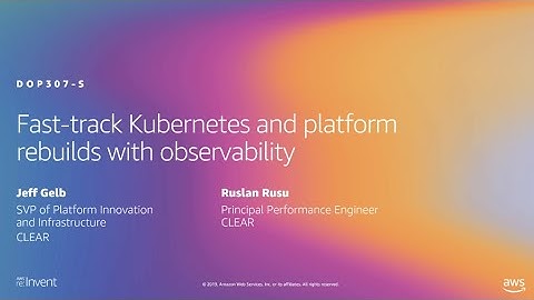 AWS re:Invent 2019: Fast-track Kubernetes and platform rebuilds with observability (DOP307-S)