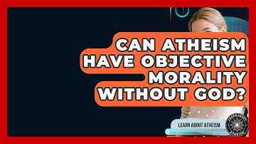 Can Atheism Have Objective Morality Without God? - Learn About Atheism