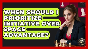 When Should I Prioritize Initiative Over Space Advantage? - The Chess Codex
