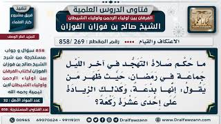 [269 -858] ما الرد على من يقول إن صلاة التهجد في آخر الليل جماعة في رمضان بدعة؟ - الشيخ صالح الفوزان