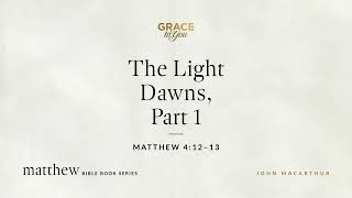 The Light Dawns, Part 1 (Matthew 4:12–13) John MacArthur