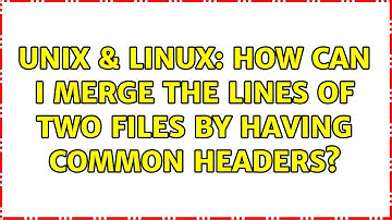 Unix & Linux: How can I merge the lines of two files by having common headers? (2 Solutions!!)