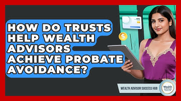 How Do Trusts Help Wealth Advisors Achieve Probate Avoidance? - Wealth Advisor Success Hub