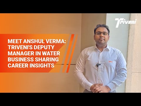 Meet Anshul Verma: Triveni's Deputy Manager in Water Business Sharing Career Insights
