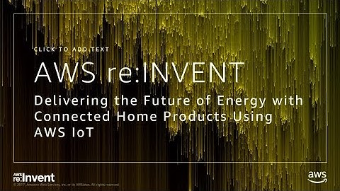 AWS re:Invent 2017: Delivering the Future of Energy with Connected Home Products usi (EUT305)