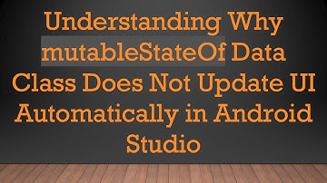 Understanding Why mutableStateOf Data Class Does Not Update UI Automatically in Android Studio
