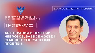 Мастер-класс «Арт-терапия в лечении неврозов, зависимостей, семейно-сексуальных проблем» Есаулов В.И