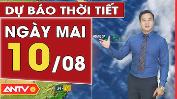 Dự báo thời tiết ngày mai 10/8: Hà Nội ngày nắng nóng, oi bức, đêm mưa rào | ANTV