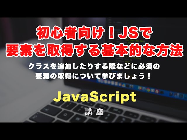 「初心者向け！JavaScript（ジャバスクリプト）で要素を取得する基本的な方法を紹介！」の動画サムネイル画像