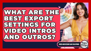 What Are The Best Export Settings For Video Intros And Outros? - Video And Design Saas Solutions