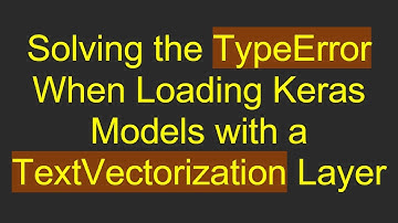 Solving the TypeError When Loading Keras Models with a TextVectorization Layer