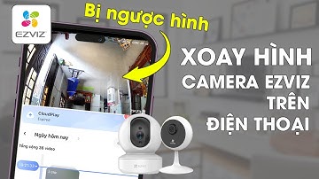 Cách chỉnh camera Ezviz bị ngược hình ảnh trên phần mềm Ezviz | Hướng dẫn xoay hình camera Ezviz